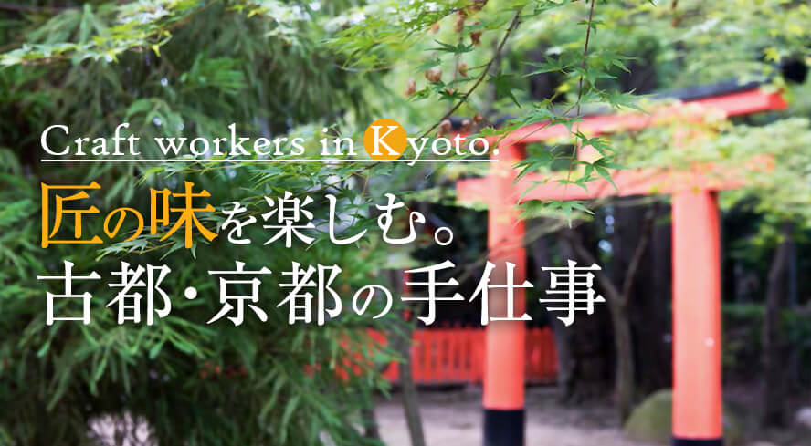 Craft workers in K yoto. 匠の味を楽しむ。古都・京都の手仕事