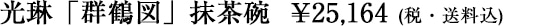 光琳「群鶴図」抹茶碗  ￥25,164 (税・送料込) 
