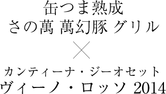 缶つま熟成さの萬 萬幻豚 グリル × カンティーナ・ジーオセットヴィーノ・ロッソ 2014