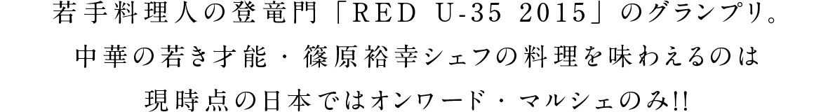 若手料理人の登竜門「RED U-35 2015」のグランプリ。中華の若き才能・篠原裕幸シェフの料理を味わえるのは現時点の日本ではオンワード・マルシェのみ！！
